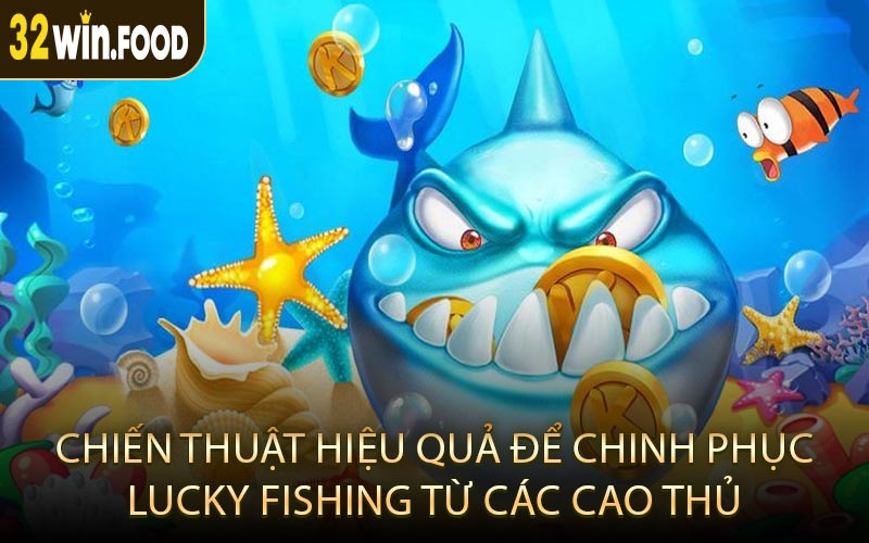 Chiến thuật hiệu quả để chinh phục Lucky Fishing từ các cao thủ
