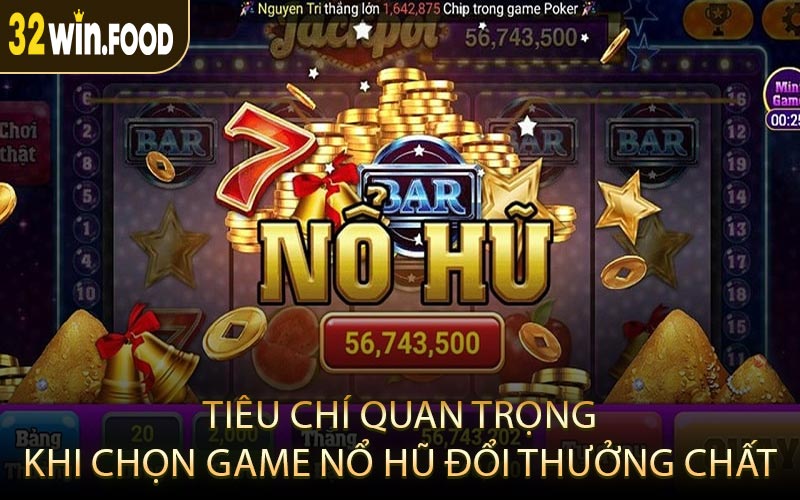 Tiêu Chí Quan Trọng Khi Chọn Game Nổ Hũ Đổi Thưởng Chất